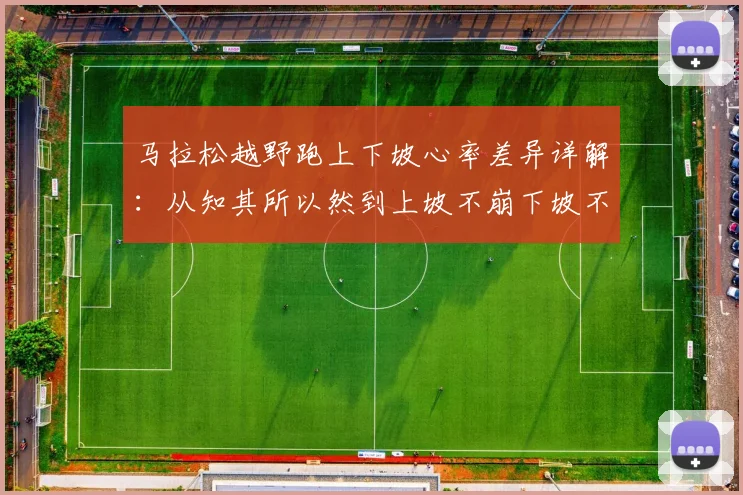 马拉松越野跑上下坡心率差异详解：从知其所以然到上坡不崩下坡不懈的训练方案