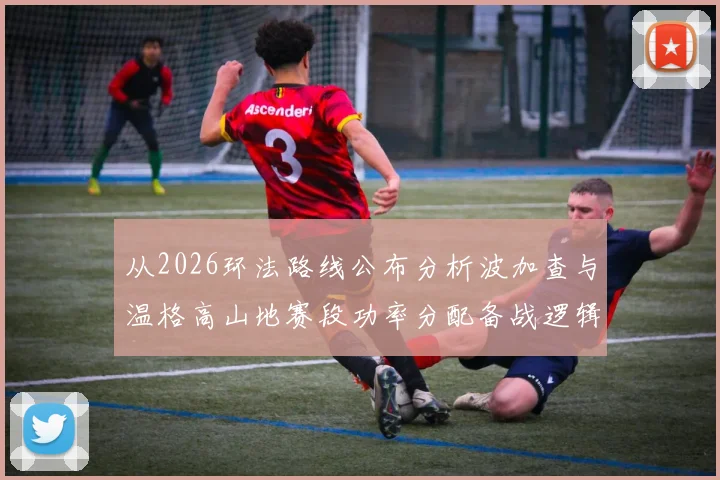 从2026环法路线公布分析波加查与温格高山地赛段功率分配备战逻辑