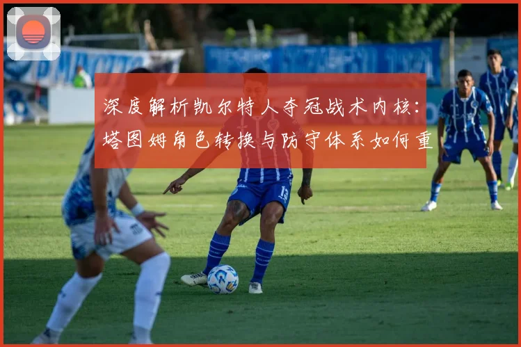 深度解析凯尔特人夺冠战术内核:塔图姆角色转换与防守体系如何重塑总决赛格局