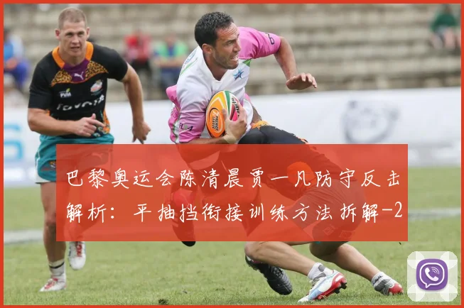 巴黎奥运会陈清晨贾一凡防守反击解析:平抽挡衔接训练方法拆解