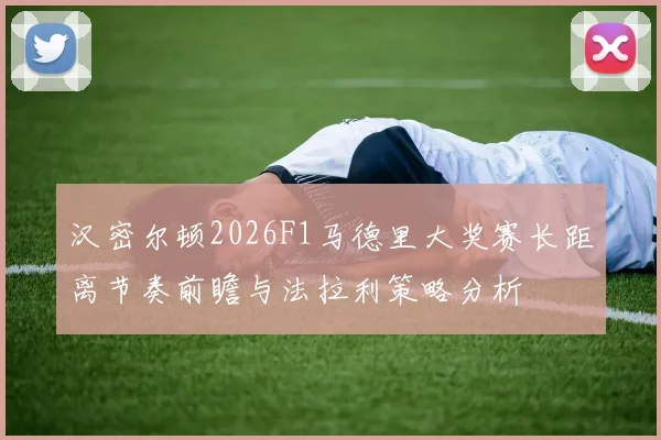 汉密尔顿2026F1马德里大奖赛长距离节奏前瞻与法拉利策略分析