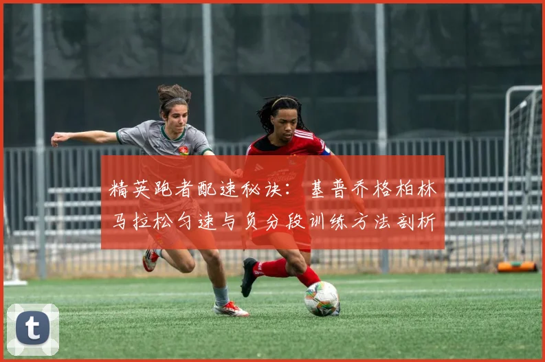 精英跑者配速秘诀：基普乔格柏林马拉松匀速与负分段训练方法剖析
