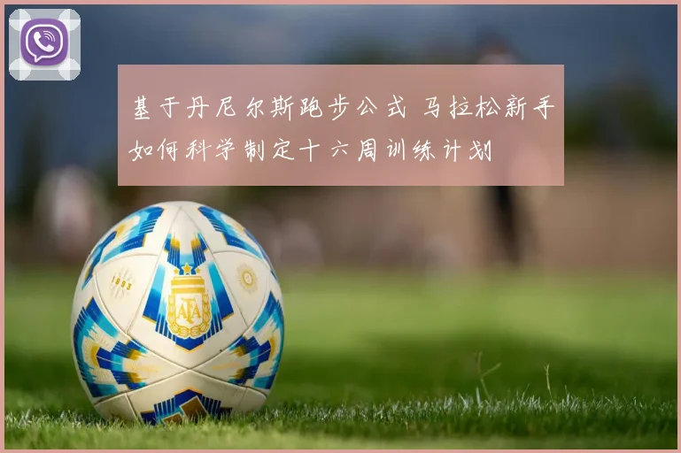基于丹尼尔斯跑步公式 马拉松新手如何科学制定十六周训练计划
