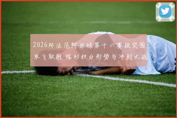 2026环法范阿尔特第十六赛段突围单飞取胜 绿衫积分形势与冲刺大战前瞻