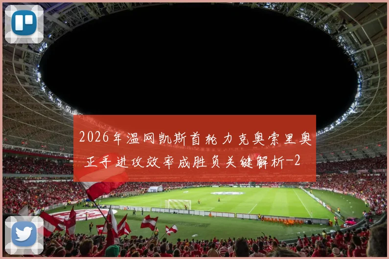 2026年温网凯斯首轮力克奥索里奥 正手进攻效率成胜负关键解析