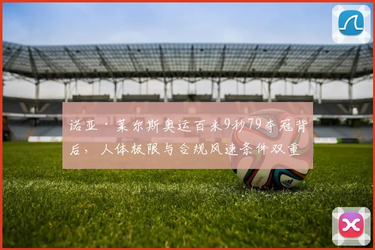 诺亚·莱尔斯奥运百米9秒79夺冠背后，人体极限与合规风速条件双重审视