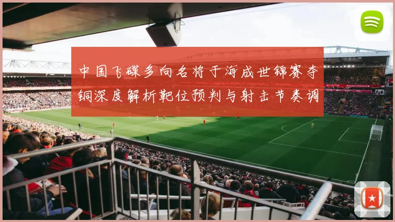 中国飞碟多向名将于海成世锦赛夺铜深度解析靶位预判与射击节奏调整策略