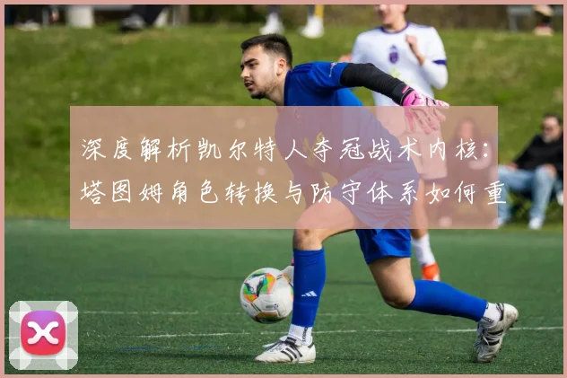 深度解析凯尔特人夺冠战术内核：塔图姆角色转换与防守体系如何重塑总决赛格局